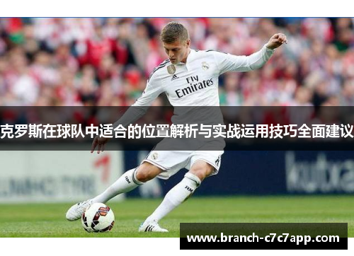 克罗斯在球队中适合的位置解析与实战运用技巧全面建议