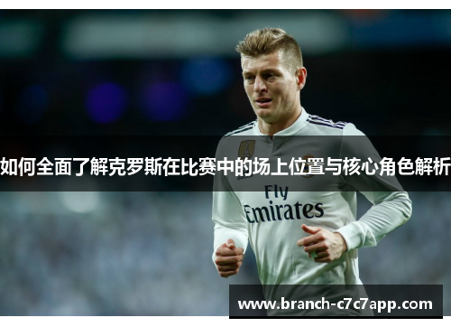 如何全面了解克罗斯在比赛中的场上位置与核心角色解析