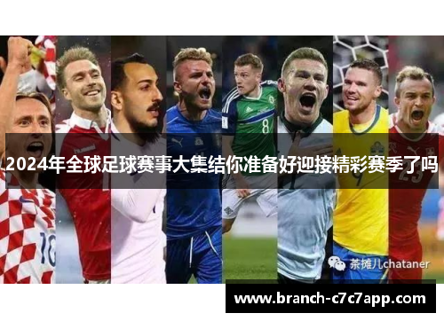 2024年全球足球赛事大集结你准备好迎接精彩赛季了吗