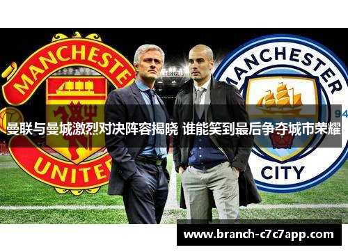 曼联与曼城激烈对决阵容揭晓 谁能笑到最后争夺城市荣耀