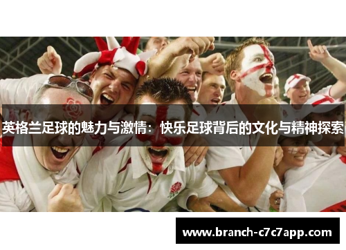 英格兰足球的魅力与激情：快乐足球背后的文化与精神探索