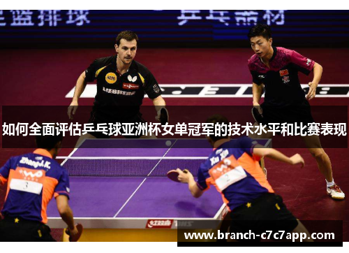 如何全面评估乒乓球亚洲杯女单冠军的技术水平和比赛表现