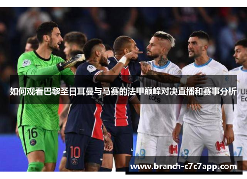 如何观看巴黎圣日耳曼与马赛的法甲巅峰对决直播和赛事分析