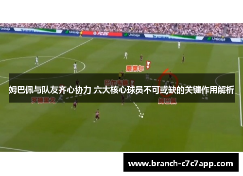 姆巴佩与队友齐心协力 六大核心球员不可或缺的关键作用解析