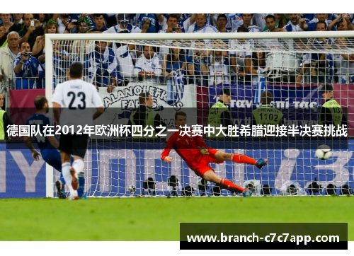 德国队在2012年欧洲杯四分之一决赛中大胜希腊迎接半决赛挑战