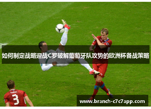 如何制定战略迎战C罗破解葡萄牙队攻势的欧洲杯备战策略