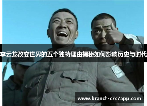 李云龙改变世界的五个独特理由揭秘如何影响历史与时代