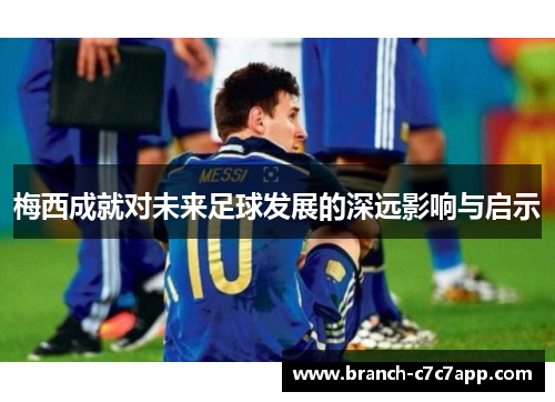 梅西成就对未来足球发展的深远影响与启示