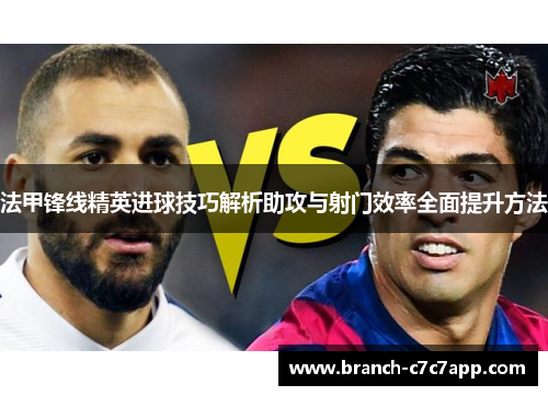 法甲锋线精英进球技巧解析助攻与射门效率全面提升方法 法甲锋线精英进球技巧解析助攻与射门效率全面提升方法