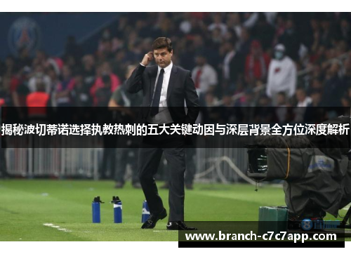 揭秘波切蒂诺选择执教热刺的五大关键动因与深层背景全方位深度解析