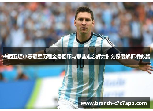 梅西五项小赛冠军历程全景回顾与那些难忘辉煌时刻深度解析精彩篇