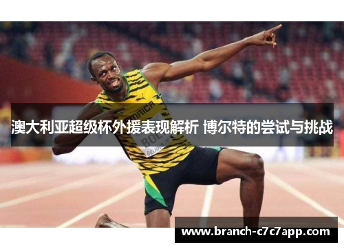 澳大利亚超级杯外援表现解析 博尔特的尝试与挑战