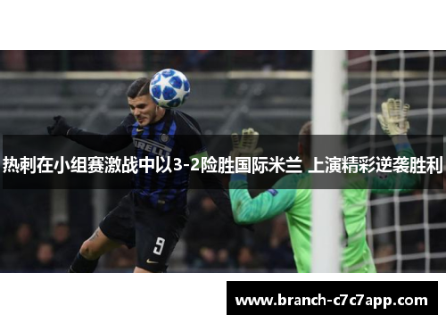 热刺在小组赛激战中以3-2险胜国际米兰 上演精彩逆袭胜利