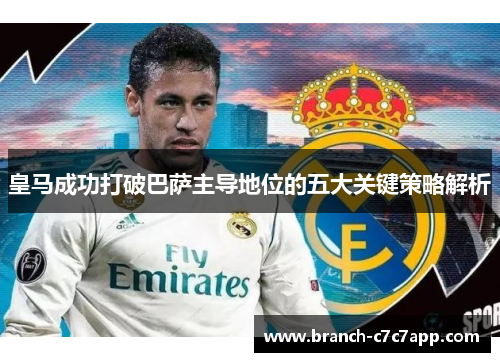 皇马成功打破巴萨主导地位的五大关键策略解析