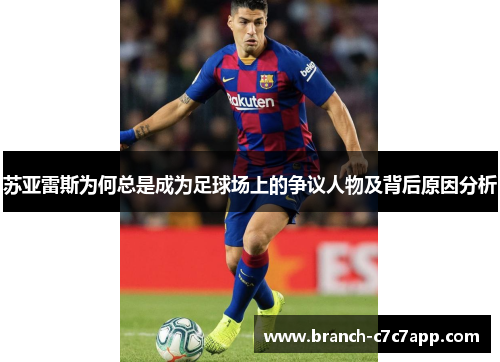 苏亚雷斯为何总是成为足球场上的争议人物及背后原因分析