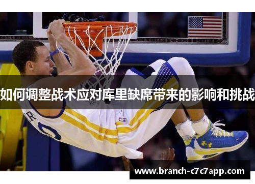 如何调整战术应对库里缺席带来的影响和挑战 如何调整战术应对库里缺席带来的影响和挑战