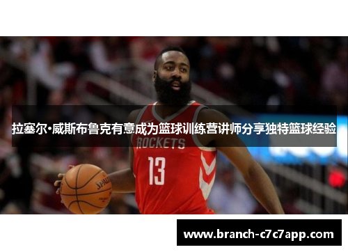 拉塞尔·威斯布鲁克有意成为篮球训练营讲师分享独特篮球经验