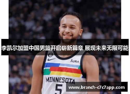 李凯尔加盟中国男篮开启崭新篇章 展现未来无限可能 李凯尔加盟中国男篮开启崭新篇章 展现未来无限可能
