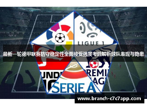最新一轮德甲联赛防守稳定性全面接受强度考验解析球队表现与隐患 最新一轮德甲联赛防守稳定性全面接受强度考验解析球队表现与隐患