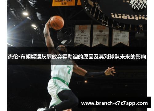 杰伦·布朗解读灰熊放弃霍勒迪的原因及其对球队未来的影响 杰伦·布朗解读灰熊放弃霍勒迪的原因及其对球队未来的影响