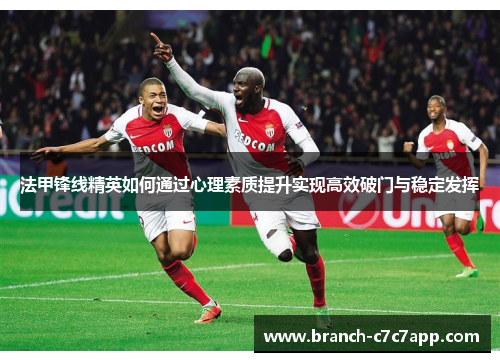 法甲锋线精英如何通过心理素质提升实现高效破门与稳定发挥 法甲锋线精英如何通过心理素质提升实现高效破门与稳定发挥