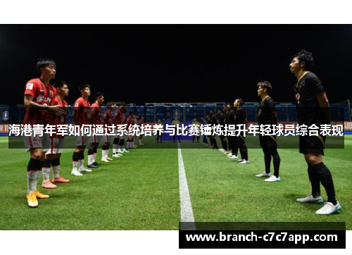 海港青年军如何通过系统培养与比赛锤炼提升年轻球员综合表现 海港青年军如何通过系统培养与比赛锤炼提升年轻球员综合表现
