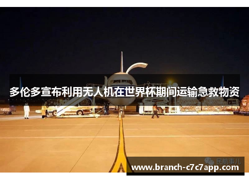 多伦多宣布利用无人机在世界杯期间运输急救物资 多伦多宣布利用无人机在世界杯期间运输急救物资