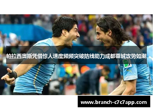 帕拉西奥斯凭借惊人速度频频突破防线助力成都蓉城攻势如潮 帕拉西奥斯凭借惊人速度频频突破防线助力成都蓉城攻势如潮