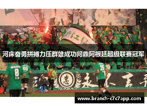河床奋勇拼搏力压群雄成功问鼎阿根廷超级联赛冠军 河床奋勇拼搏力压群雄成功问鼎阿根廷超级联赛冠军