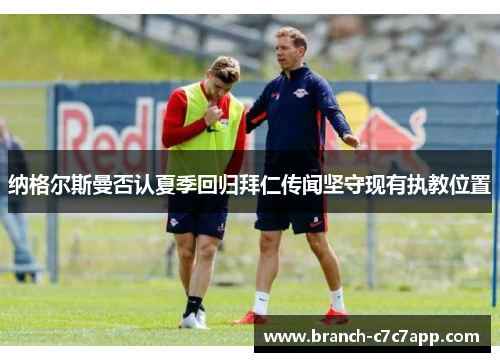 纳格尔斯曼否认夏季回归拜仁传闻坚守现有执教位置