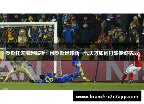 罗斯托夫崛起解析：俄罗斯足球新一代天才如何打破传统格局