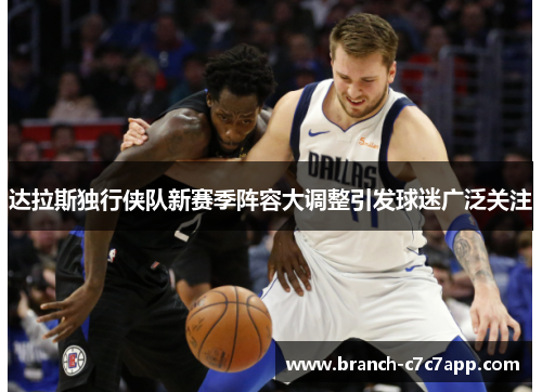 达拉斯独行侠队新赛季阵容大调整引发球迷广泛关注 达拉斯独行侠队新赛季阵容大调整引发球迷广泛关注