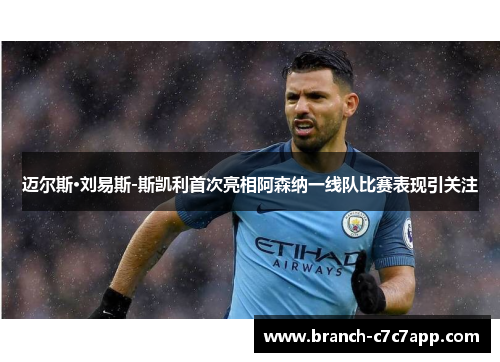 迈尔斯·刘易斯-斯凯利首次亮相阿森纳一线队比赛表现引关注 迈尔斯·刘易斯-斯凯利首次亮相阿森纳一线队比赛表现引关注