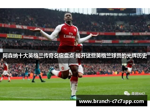 阿森纳十大英格兰传奇名宿盘点 揭开这些英格兰球员的光辉历史